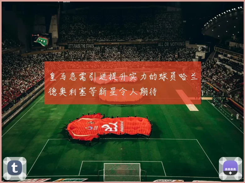 皇马急需引进提升实力的球员哈兰德奥利塞等新星令人期待