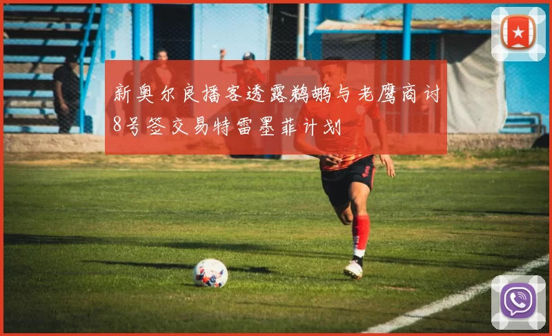 新奥尔良播客透露鹈鹕与老鹰商讨8号签交易特雷墨菲计划