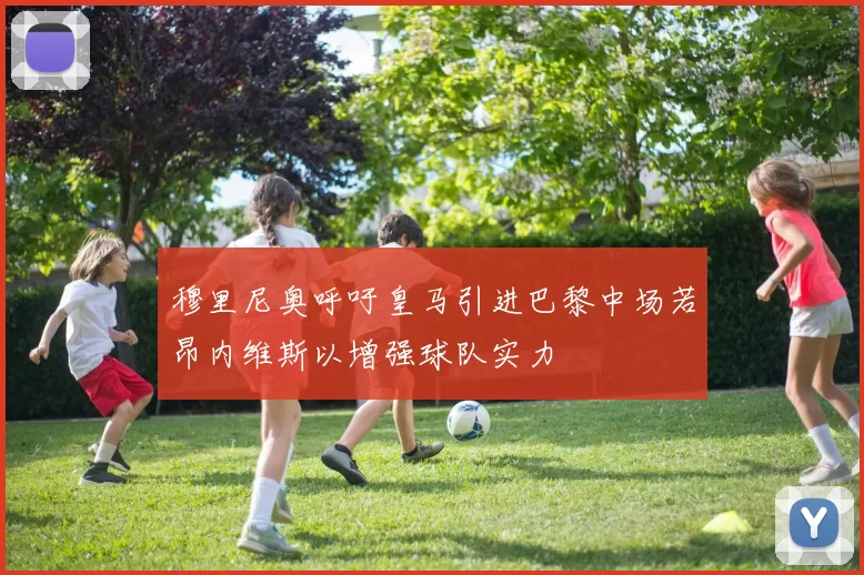 穆里尼奥呼吁皇马引进巴黎中场若昂内维斯以增强球队实力
