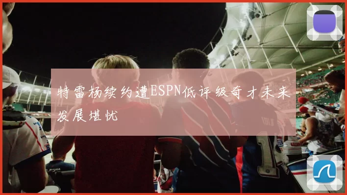 特雷杨续约遭ESPN低评级奇才未来发展堪忧